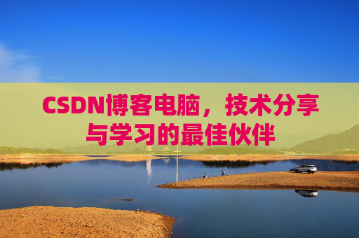 CSDN博客电脑，技术分享与学习的最佳伙伴